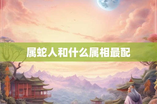 属蛇人和什么属相最配