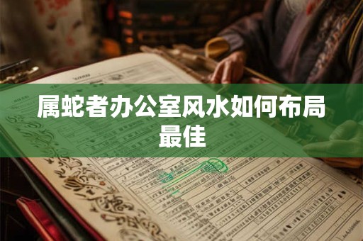 属蛇者办公室风水如何布局最佳