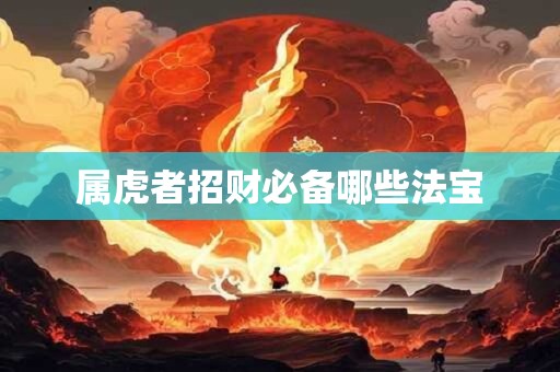 属虎者招财必备哪些法宝
