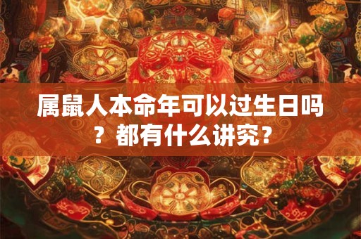 属鼠人本命年可以过生日吗？都有什么讲究？