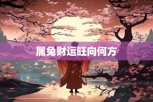 属兔财运旺向何方