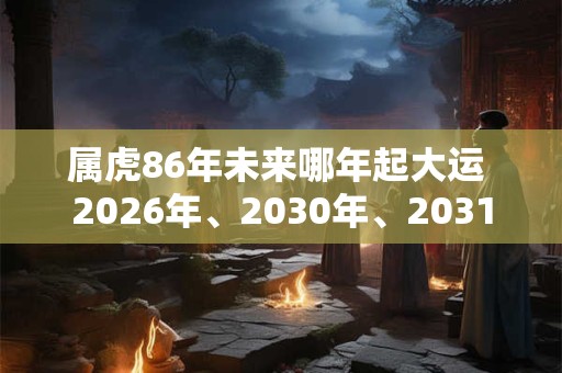 属虎86年未来哪年起大运 2026年、2030年、2031年