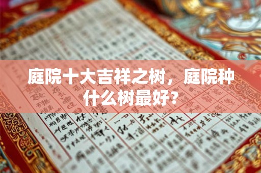 庭院十大吉祥之树，庭院种什么树最好？
