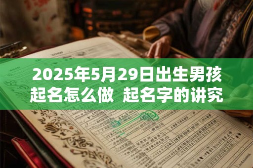 2025年5月29日出生男孩起名怎么做  起名字的讲究