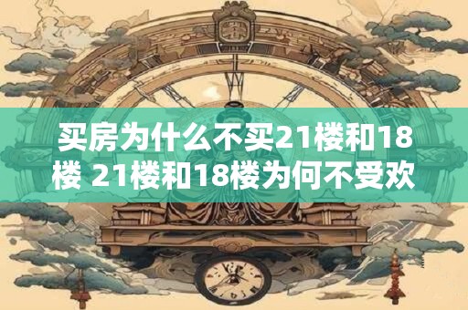 买房为什么不买21楼和18楼 21楼和18楼为何不受欢迎买家