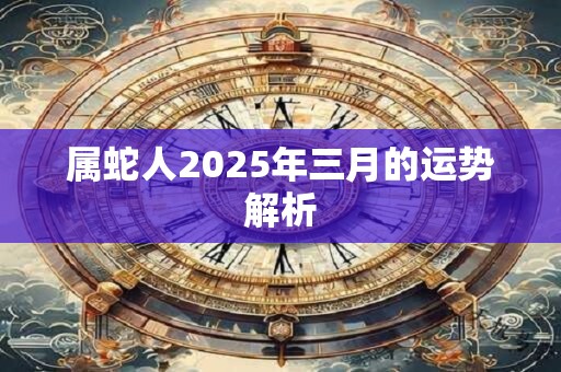 属蛇人2025年三月的运势解析