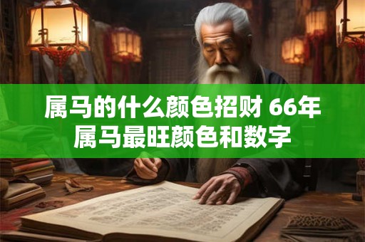属马的什么颜色招财 66年属马最旺颜色和数字