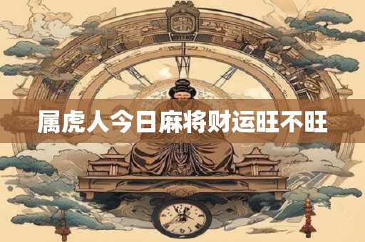 属虎人今日麻将财运旺不旺