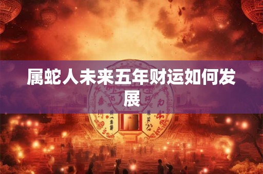 属蛇人未来五年财运如何发展