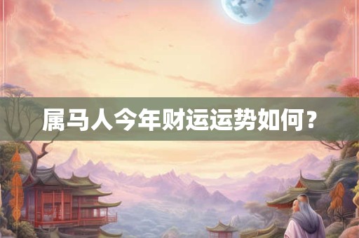 详细阅读:属马人今年财运运势如何? 属马人今年财运运势如何?