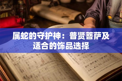 属蛇的守护神：普贤菩萨及适合的饰品选择