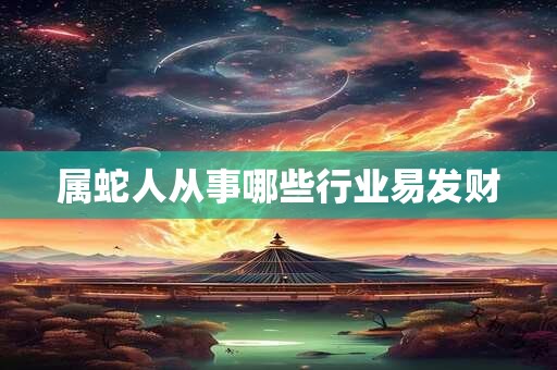 属蛇人从事哪些行业易发财