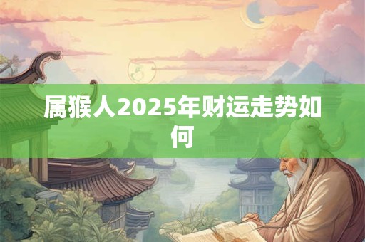属猴人2025年财运走势如何