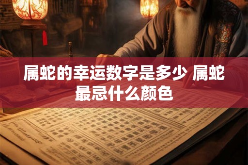 属蛇的幸运数字是多少 属蛇最忌什么颜色