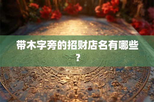 带木字旁的招财店名有哪些？