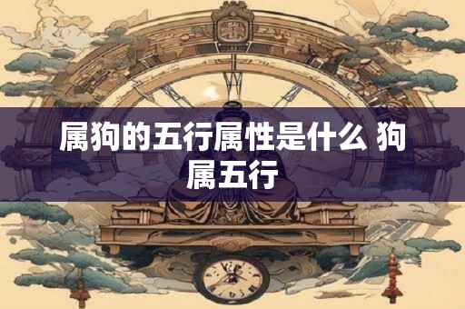 属狗的五行属性是什么 狗属五行
