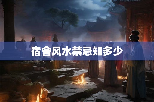 宿舍风水禁忌知多少 宿舍风水禁忌知多少