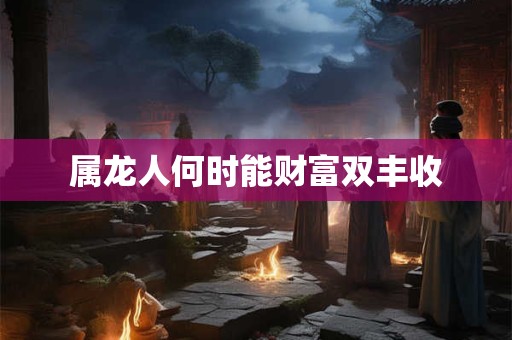 属龙人何时能财富双丰收