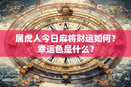 属虎人今日麻将财运如何？幸运色是什么？