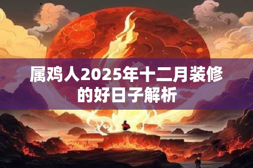 属鸡人2025年十二月装修的好日子解析