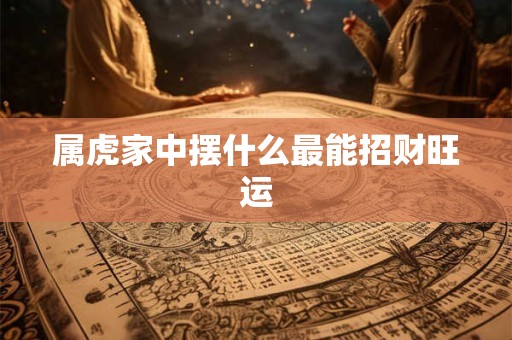 属虎家中摆什么最能招财旺运