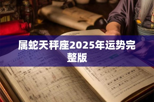属蛇天秤座2025年运势完整版