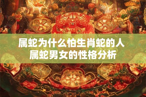 属蛇为什么怕生肖蛇的人 属蛇男女的性格分析