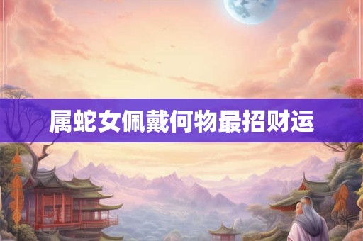 属蛇女佩戴何物最招财运