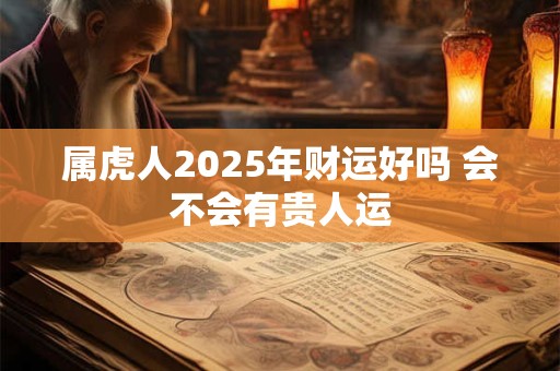 属虎人2025年财运好吗 会不会有贵人运