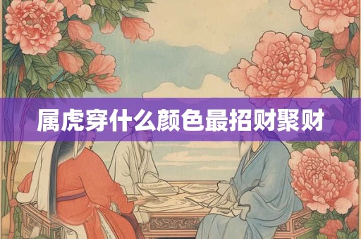 属虎穿什么颜色最招财聚财