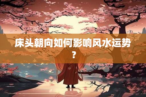 床头朝向如何影响风水运势？