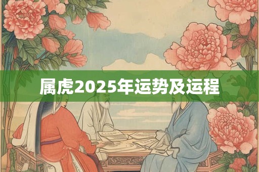 属虎2025年运势及运程 属虎2025年运势及运程