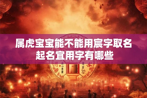 属虎宝宝能不能用宸字取名 起名宜用字有哪些