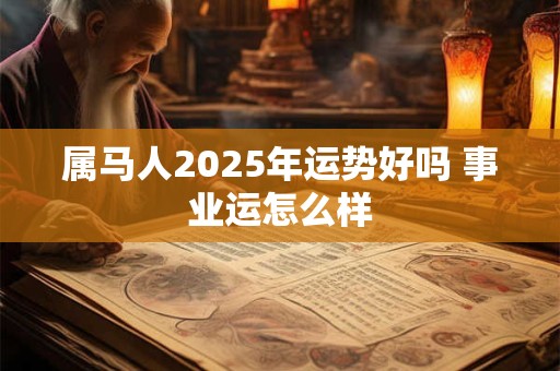 属马人2025年运势好吗 事业运怎么样