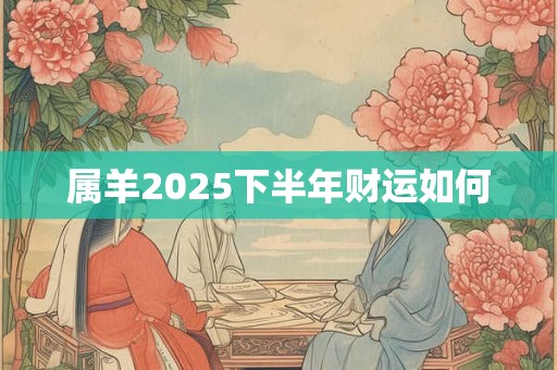 属羊2025下半年财运如何