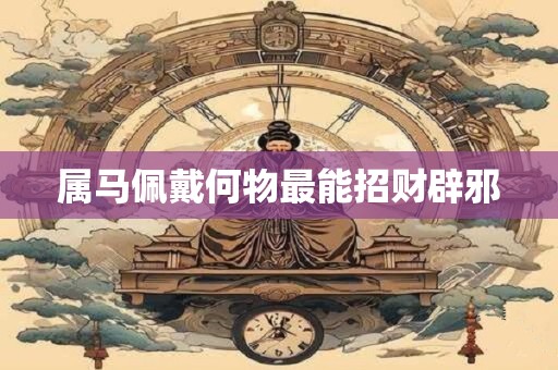 属马佩戴何物最能招财辟邪