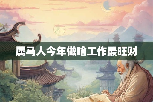 属马人今年做啥工作最旺财
