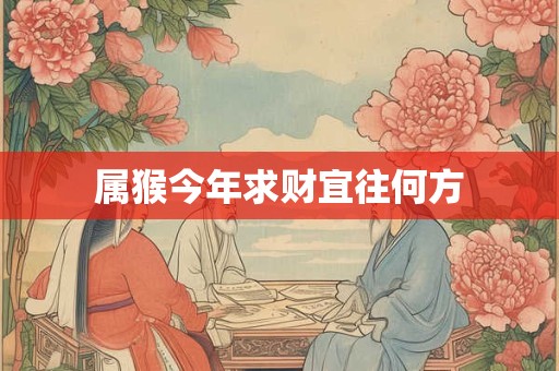 属猴今年求财宜往何方