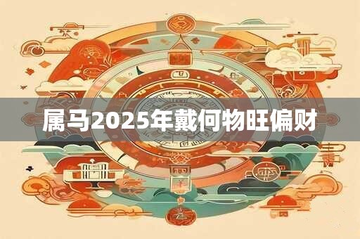 属马2026年戴何物旺偏财
