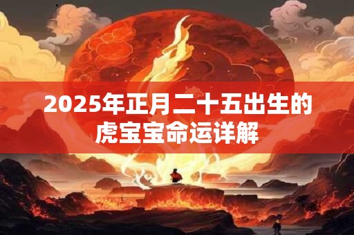 2026年正月二十五出生的虎宝宝命运详解