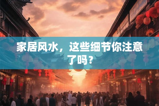 家居风水，这些细节你注意了吗？