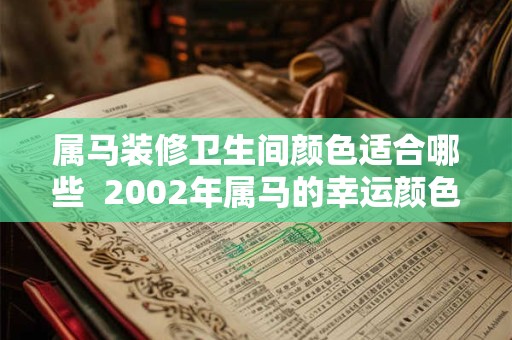 属马装修卫生间颜色适合哪些  2002年属马的幸运颜色有哪些