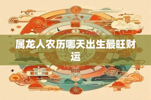 属龙人农历哪天出生最旺财运