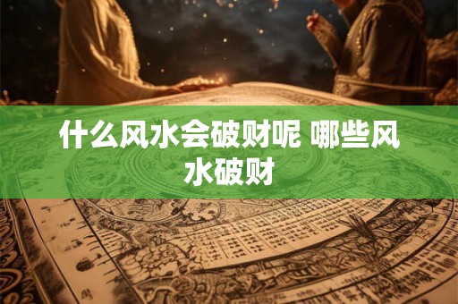 什么风水会破财呢 哪些风水破财
