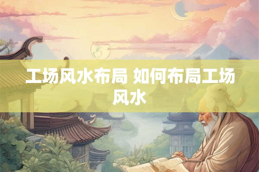 工场风水布局 如何布局工场风水