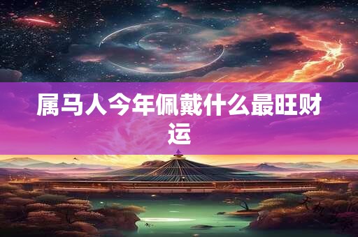属马人今年佩戴什么最旺财运