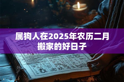 属狗人在2025年农历二月搬家的好日子