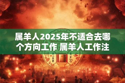 属羊人2025年不适合去哪个方向工作 属羊人工作注意事项