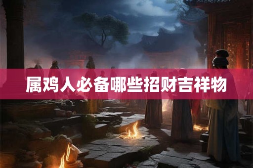 属鸡人必备哪些招财吉祥物