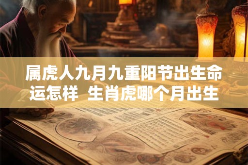 属虎人九月九重阳节出生命运怎样  生肖虎哪个月出生最好
